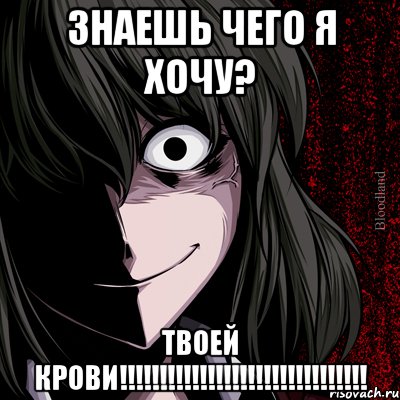 Знаешь чего я хочу? Твоей крови!!!!!!!!!!!!!!!!!!!!!!!!!!!!!!!, Мем bloodthirsty