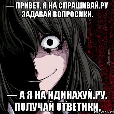 — Привет. Я на спрашивай.ру Задавай вопросики. — А я на идинахуй.ру. Получай ответики., Мем bloodthirsty