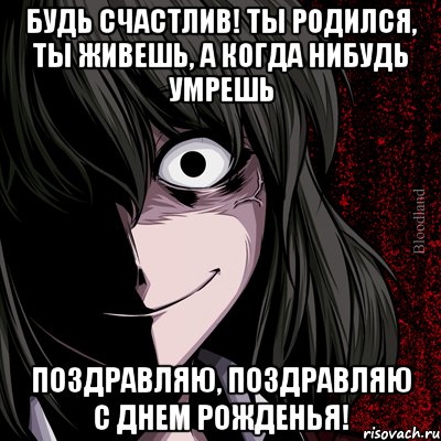 Будь счастлив! Ты родился, ты живешь, а когда нибудь умрешь Поздравляю, поздравляю с днем рожденья!, Мем bloodthirsty