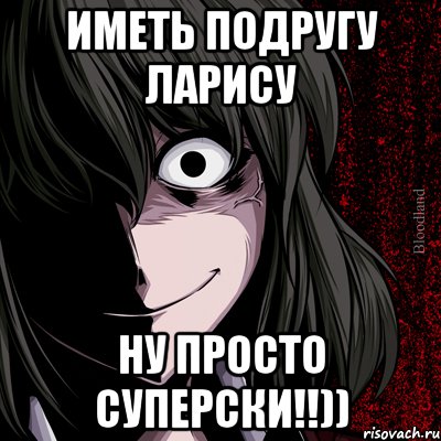 Иметь подругу Ларису ну просто суперски!!)), Мем bloodthirsty