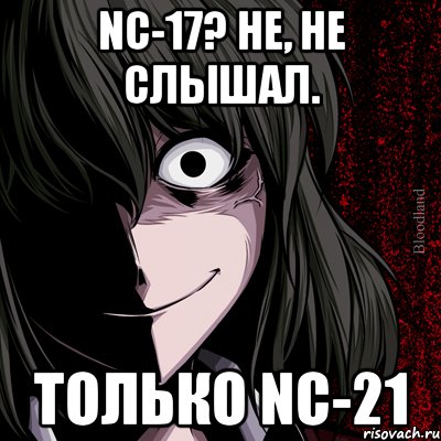 NC-17? Не, не слышал. Только NC-21, Мем bloodthirsty