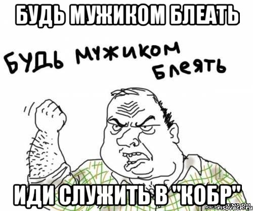 Будь мужиком блеать иди служить в "КОБР", Мем блять