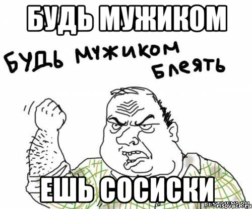 Будь мужиком ешь сосиски