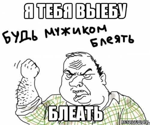 Я ТЕБЯ ВЫЕБУ БЛЕАТЬ, Мем блять