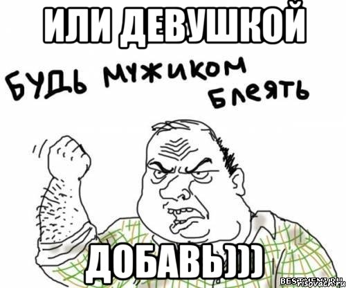 или девушкой ДОБАВЬ))), Мем блять