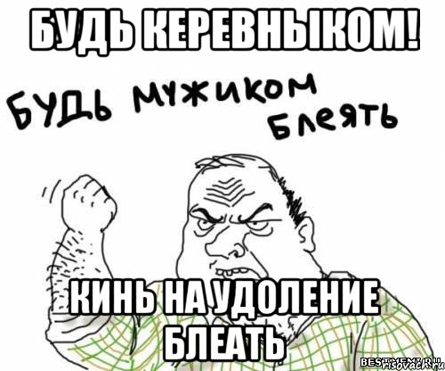 Будь Керевныком! кинь на удОление блеать, Мем блять