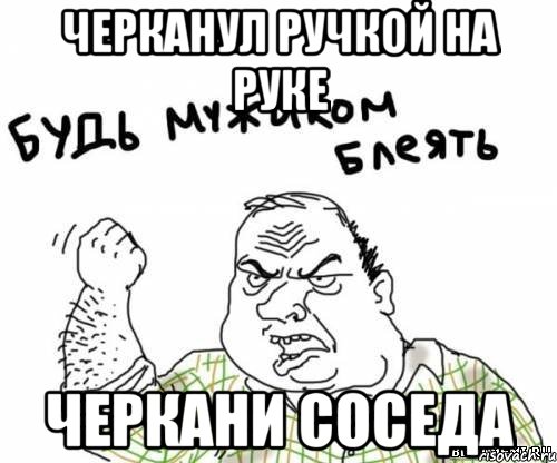 Черканул ручкой на руке Черкани соседа, Мем блять