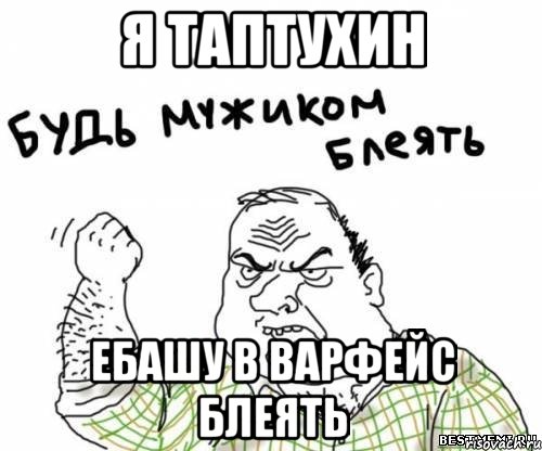 Я ТАПТУХИН ЕБАШУ В ВАРФЕЙС БЛЕЯТЬ, Мем блять