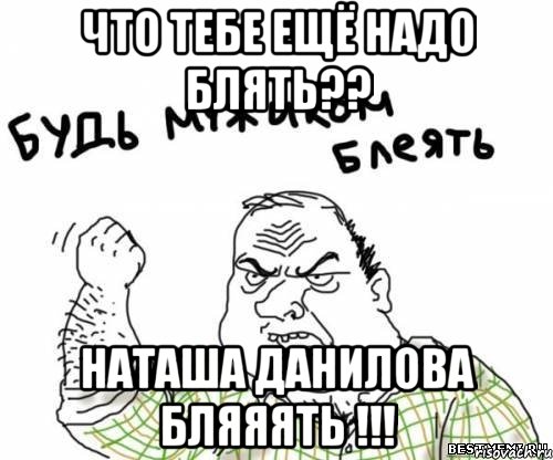 Что тебе ещё надо блять?? Наташа Данилова бляяять !!!, Мем блять