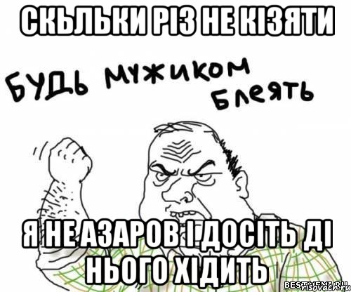 скьльки різ не кізяти я не азаров і досіть ді нього хідить, Мем блять