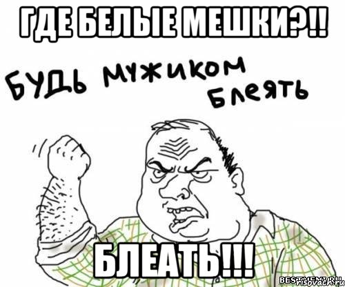 где белые мешки?!! блеать!!!, Мем блять