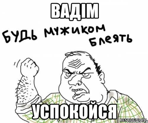Вадім УСПОКОЙСЯ, Мем блять