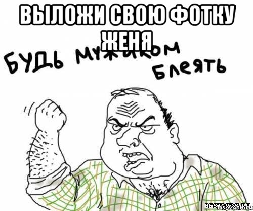 выложи свою фотку женя , Мем блять