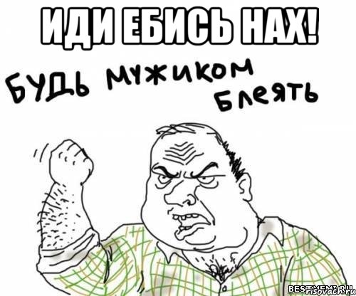 Иди ебись нах! 
