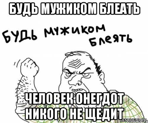 будь мужиком блеать человек онегдот никого не щедит, Мем блять