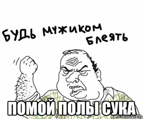  ПОМОЙ ПОЛЫ СУКА, Мем блять
