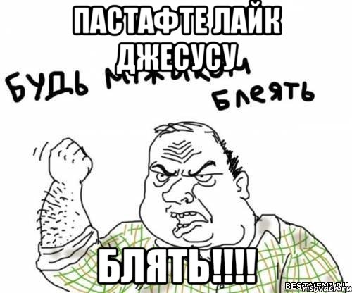 ПАСТАФТЕ ЛАЙК ДЖЕСУСУ БЛЯТЬ!!!!