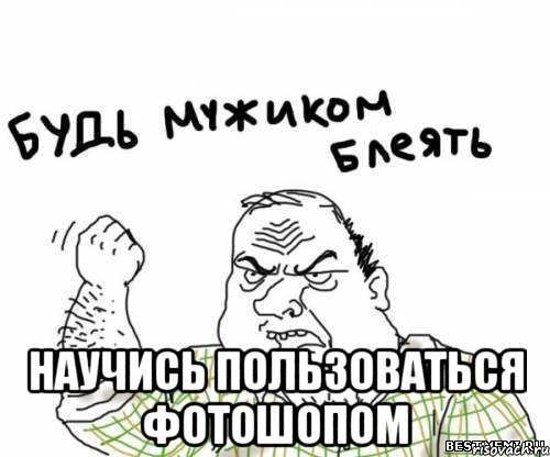  научись пользоваться фотошопом, Мем блять