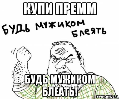 КУПИ ПРЕММ БУДЬ МУЖИКОМ БЛЕАТЬ!, Мем блять