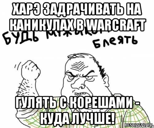 Харэ задрачивать на каникулах в Warcraft Гулять с корешами - куда лучше!