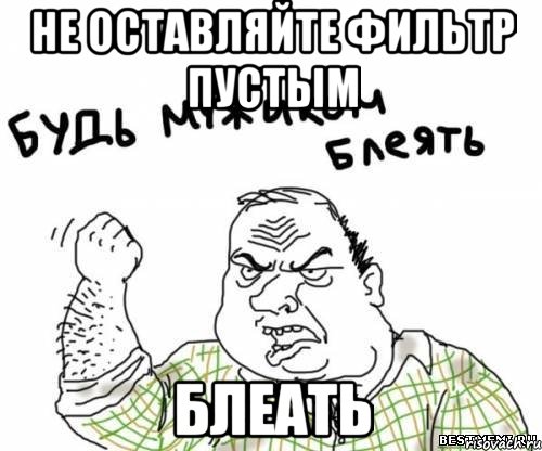 не оставляйте фильтр пустым БЛЕАТЬ, Мем блять