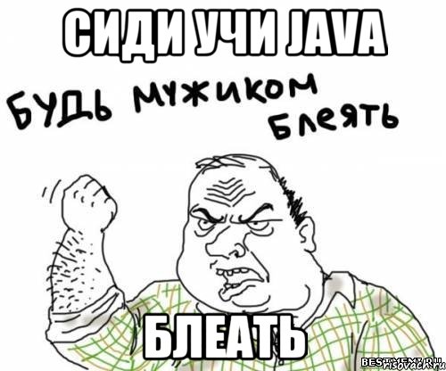 Сиди учи JAVA Блеать
