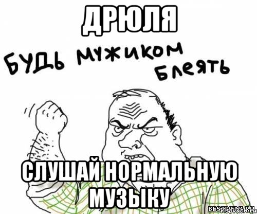 Дрюля Слушай нормальную музыку