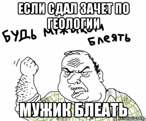 если сдал зачет по геологии мужик блеать, Мем блять