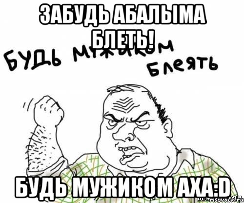 забудь абалыма блеть! будь мужиком аха:D, Мем блять