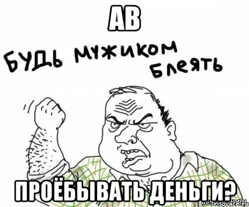 ав проёбывать деньги?, Мем блять