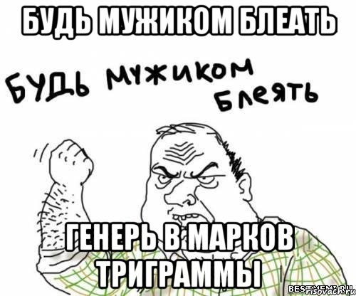 будь мужиком блеать генерь в марков триграммы, Мем блять
