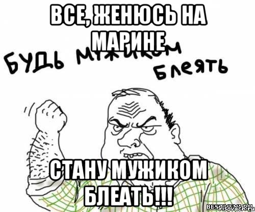 Все, женюсь на Марине Стану мужиком Блеать!!!, Мем блять
