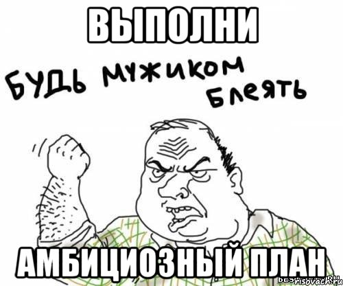 выполни амбициозный план, Мем блять