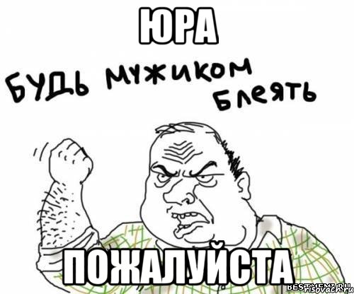 Юра пожалуйста, Мем блять