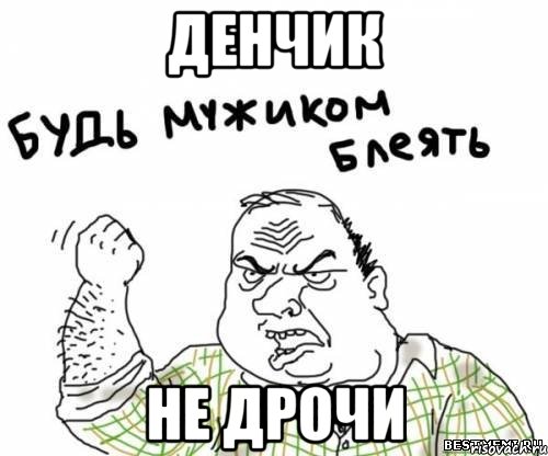 Денчик не дрочи, Мем блять