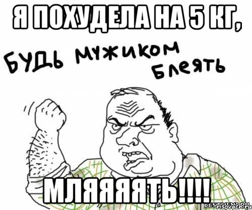 Я похудела на 5 кг, Мляяяять!!!!, Мем блять