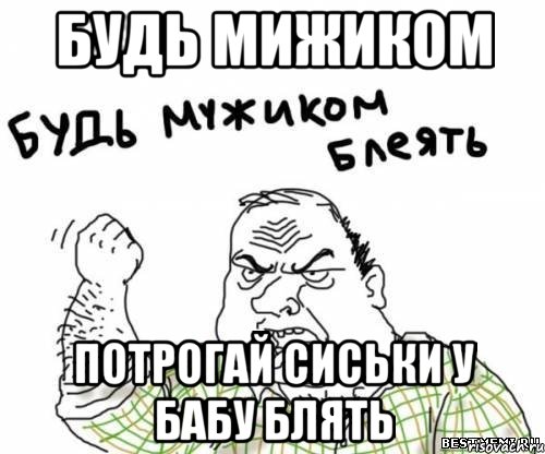 БУДЬ МИЖИКОМ ПОТРОГАЙ СИСЬКИ У БАБУ БЛЯТЬ, Мем блять