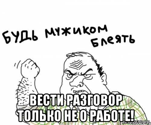  Вести разговор только не о работе!, Мем блять