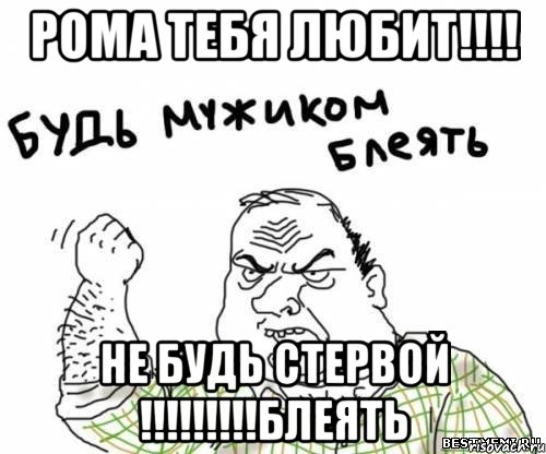 Рома ТЕБЯ ЛЮБИТ!!!! НЕ будь СТЕРВОЙ !!!!!!!!!БЛЕЯТЬ, Мем блять