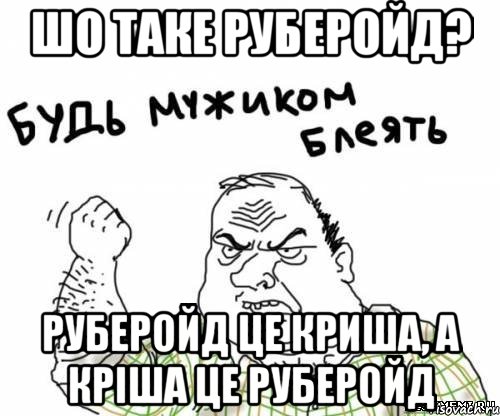 шо таке руберойд? руберойд це криша, а кріша це руберойд, Мем блять