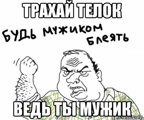 трахай телок ведь ты мужик, Мем блять