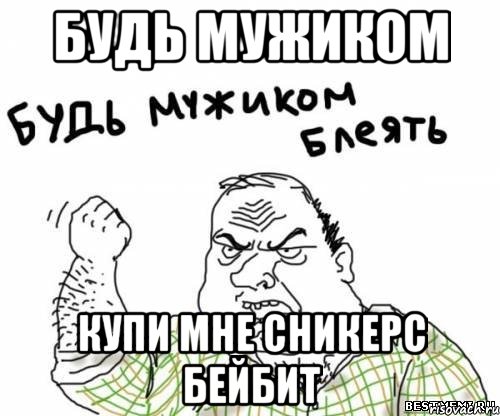 будь мужиком купи мне сникерс Бейбит, Мем блять