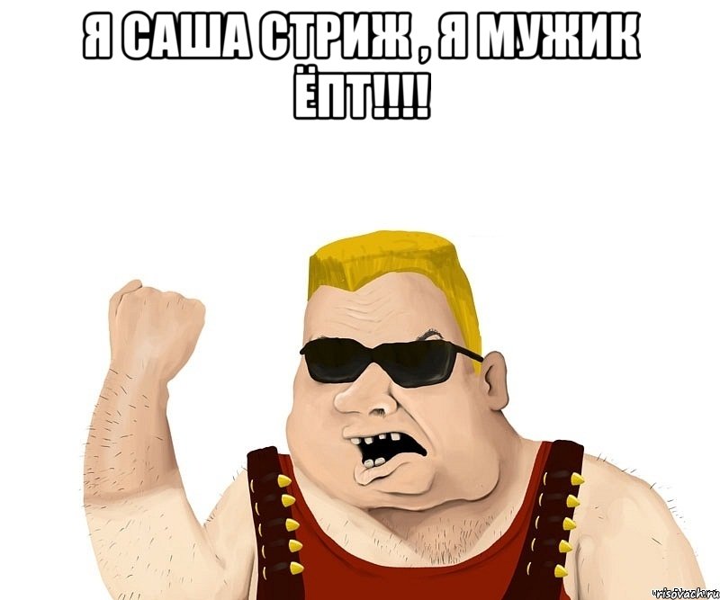 Я САША СТРИЖ , Я МУЖИК ЁПТ!!!! , Мем Боевой мужик блеать