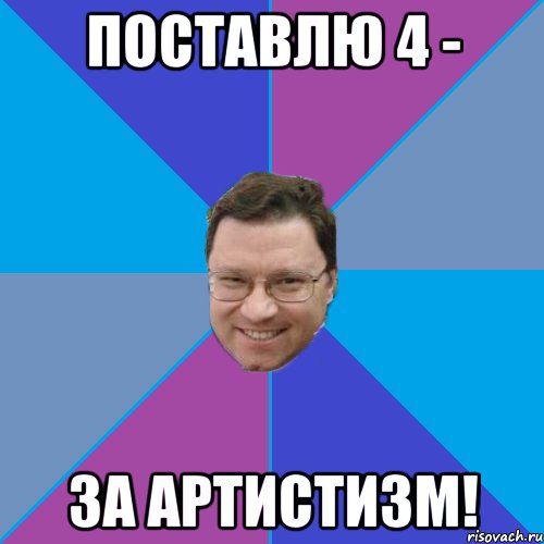 Поставлю 4 - за артистизм!