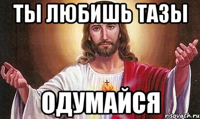 ТЫ ЛЮБИШЬ ТАЗЫ ОДУМАЙСЯ, Мем  БОГ