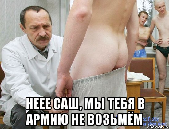  неее Саш, мы тебя в армию не возьмём