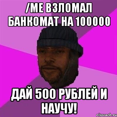 /me взломал банкомат на 100000 Дай 500 рублей и научу!, Мем Бомж самп рп
