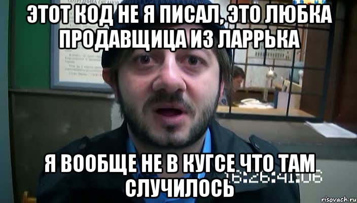 Этот код не я писал, это Любка продавщица из ларрька я вообще не в кугсе что там случилось, Мем Бородач