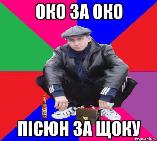 ОКО ЗА ОКО ПІСЮН ЗА ЩОКУ