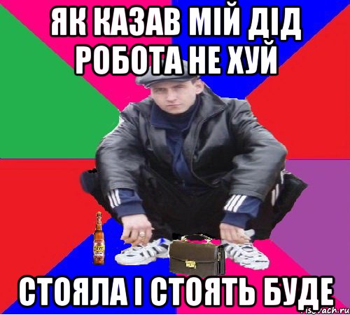 ЯК КАЗАВ МІЙ ДІД РОБОТА НЕ ХУЙ СТОЯЛА І СТОЯТЬ БУДЕ